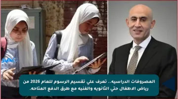 المصروفات الدراسية.. تعرف على تقسيم الرسوم للعام 2026 من رياض الأطفال حتى الثانوية والفنية مع طرق الدفع المتاحة.